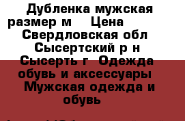 Дубленка мужская размер м  › Цена ­ 4 000 - Свердловская обл., Сысертский р-н, Сысерть г. Одежда, обувь и аксессуары » Мужская одежда и обувь   